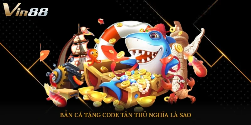 Bắn cá tặng code tân thủ nghĩa là sao?