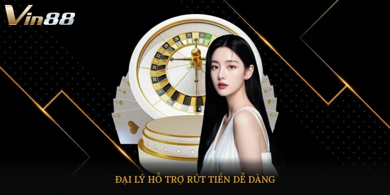 Đại lý hỗ trợ, rút ​​tiền dễ dàng