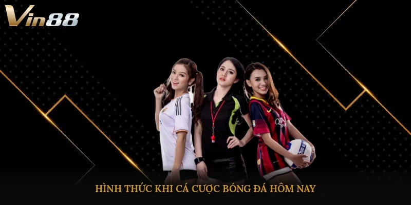 Hình thức khi cá cược bóng đá hôm nay 