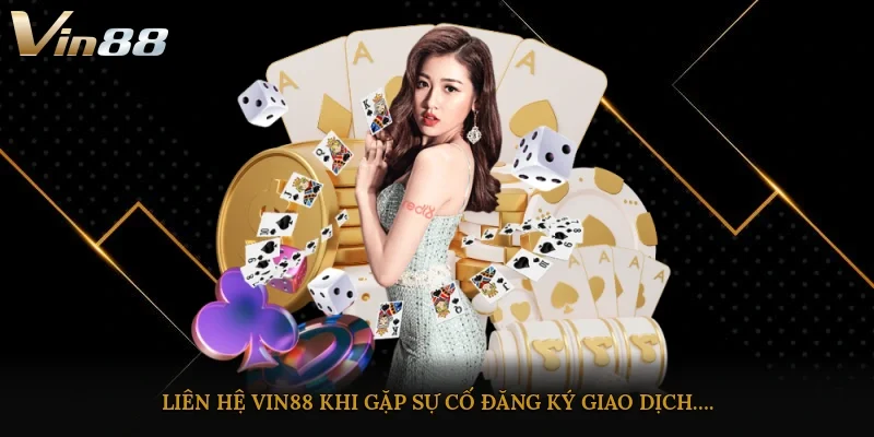 Liên hệ VIN88 khi gặp sự cố đăng ký, giao dịch….