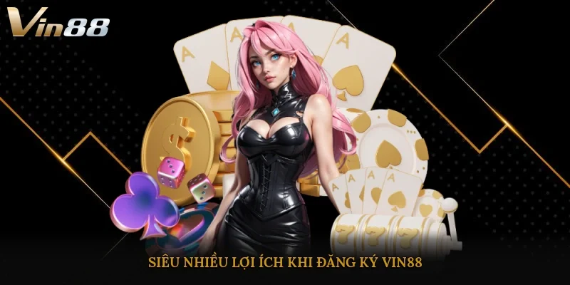 Siêu nhiều lợi ích khi đăng ký Vin88