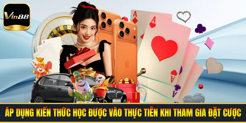Áp dụng kiến thức học được vào thực tiễn khi tham gia đặt cược