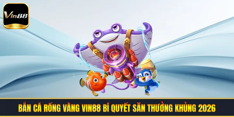 Bắn Cá Rồng Vàng VIN88 - Bí Quyết Săn Thưởng Khủng 2026