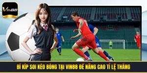 Bí Kíp Soi Kèo Bóng Tại VIN88 Để Nâng Cao Tỉ Lệ Thắng