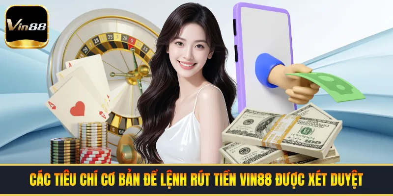 Các tiêu chí cơ bản để lệnh rút tiền VIN88 được xét duyệt