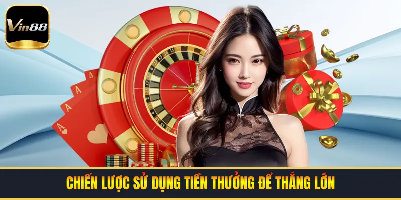 Chiến lược sử dụng tiền thưởng để thắng lớn