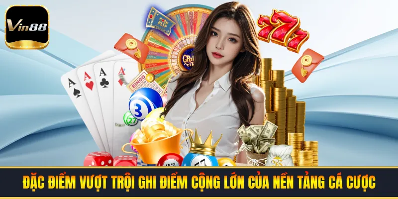 Đặc điểm vượt trội ghi điểm cộng lớn của nền tảng cá cược