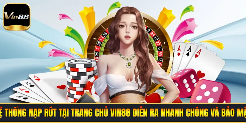 Hệ thống nạp rút tại Trang Chủ VIN88 diễn ra nhanh chóng và bảo mật