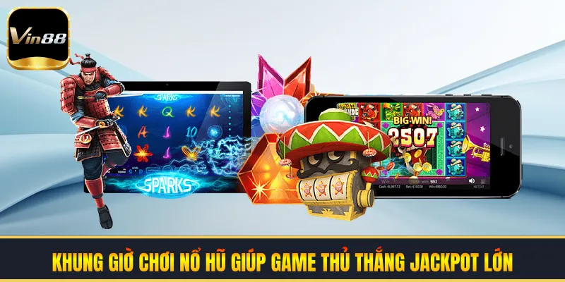 Khung Giờ Chơi Nổ Hũ Giúp Game Thủ Thắng Jackpot Lớn