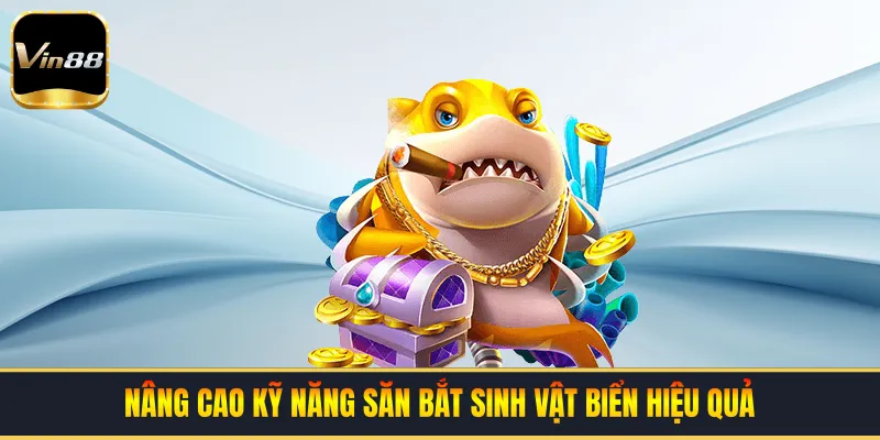 Nâng cao kỹ năng săn bắt sinh vật biển hiệu quả