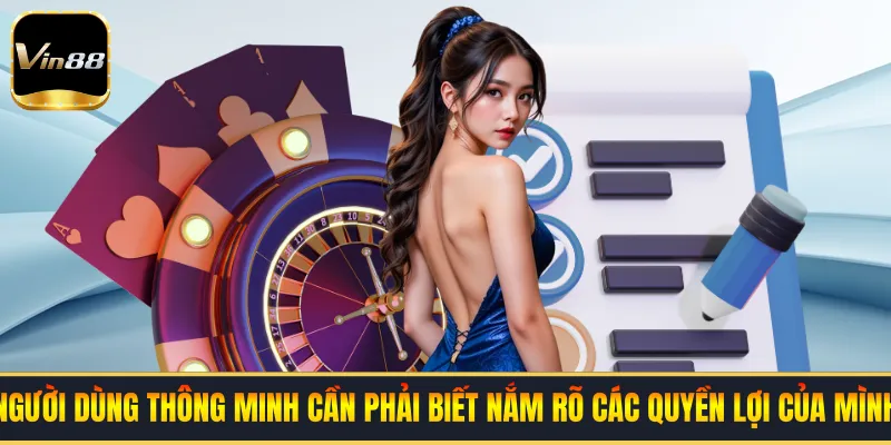 Người dùng thông minh cần phải biết nắm rõ các quyền lợi của mình