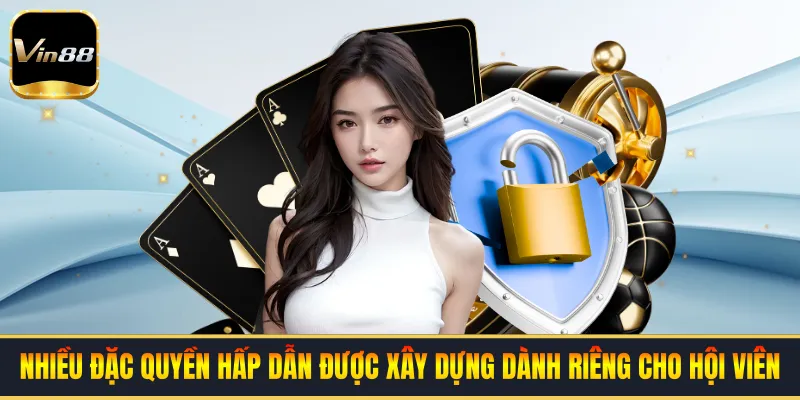 Nhiều đặc quyền hấp dẫn được xây dựng dành riêng cho hội viên