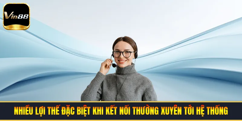 Nhiều lợi thế đặc biệt khi kết nối thường xuyên tới hệ thống
