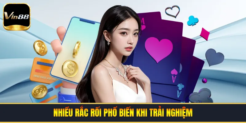 Nhiều rắc rối phổ biến khi trải nghiệm