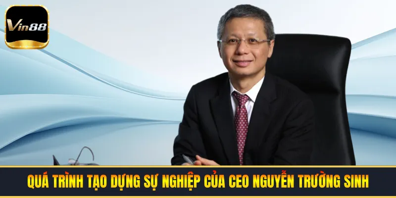 Quá trình tạo dựng sự nghiệp của CEO Nguyễn Trường Sinh