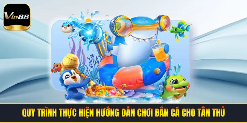 Quy trình thực hiện hướng dẫn chơi bắn cá cho tân thủ