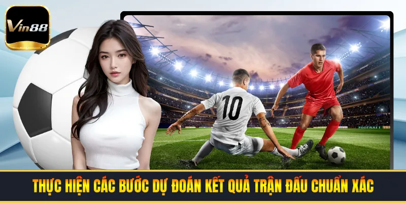 Thực hiện các bước dự đoán kết quả trận đấu chuẩn xác