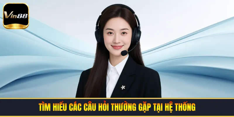Tìm hiểu các câu hỏi thường gặp tại hệ thống