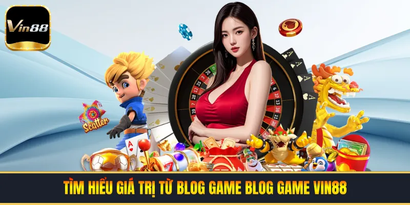 Tìm hiểu giá trị từ blog game blog game VIN88
