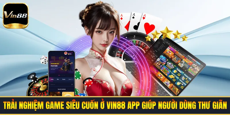 Trải nghiệm game siêu cuốn ở VIN88 app giúp người dùng thư giãn