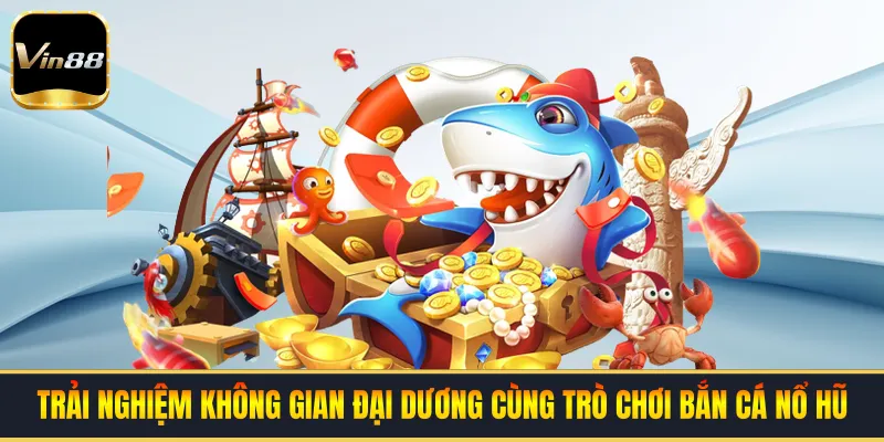 Trải nghiệm không gian đại dương cùng trò chơi bắn cá nổ hũ