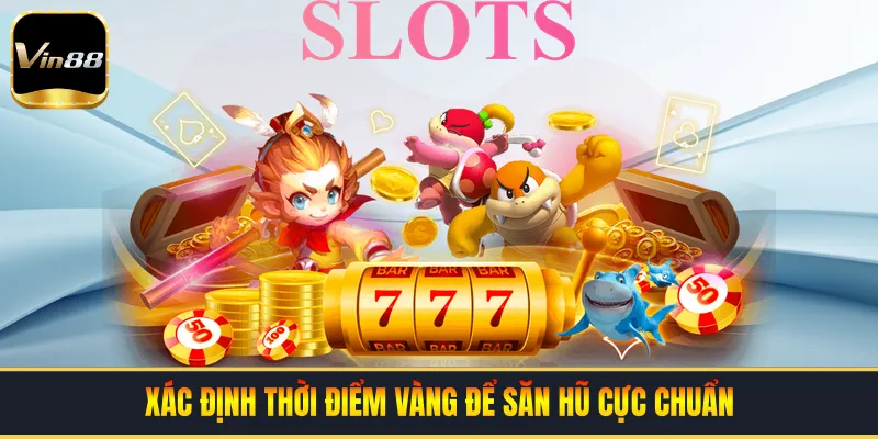 Xác định thời điểm vàng để săn hũ cực chuẩn